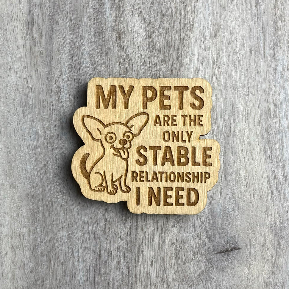Laser-engraved wooden magnet with the same phrase, “MY PETS ARE THE ONLY STABLE RELATIONSHIP I NEED,” but with a wide-eyed, happy Chihuahua illustration sitting to the left. The magnet shape wraps around the dog and text.