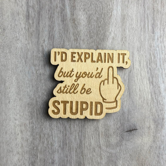 Laser-engraved wooden magnet with the sarcastic phrase “I’d explain it, but you’d still be STUPID” and an engraved hand giving the middle finger. The text uses a mix of bold block letters and script font, with a cutout speech bubble shape.